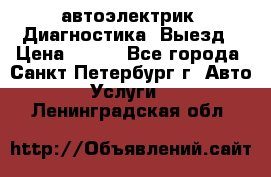 автоэлектрик. Диагностика. Выезд › Цена ­ 500 - Все города, Санкт-Петербург г. Авто » Услуги   . Ленинградская обл.